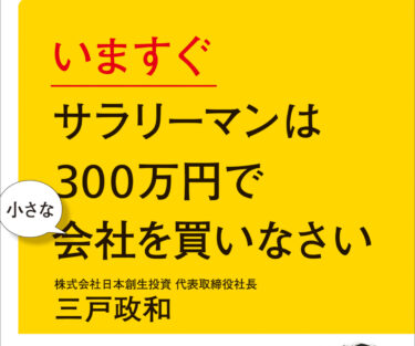 「いますぐサラリーマンは300万円で小さな会社を買いなさい」　今の仕事や立場に疑問を感じているサラリーマンにこそ読んでほしい一冊